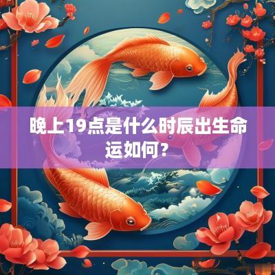 晚上19点是什么时辰出生命运如何？