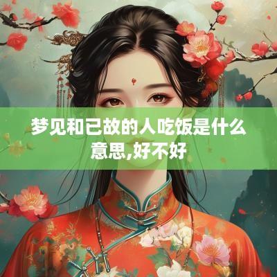 梦见和已故的人吃饭是什么意思,好不好