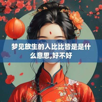 梦见放生的人比比皆是是什么意思,好不好