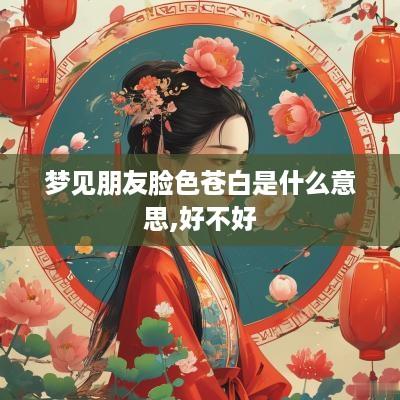 梦见朋友脸色苍白是什么意思,好不好