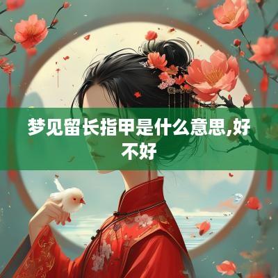 梦见留长指甲是什么意思,好不好