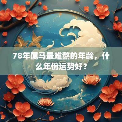 78年属马最难熬的年龄，什么年份运势好？