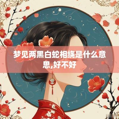 梦见两黑白蛇相绕是什么意思,好不好