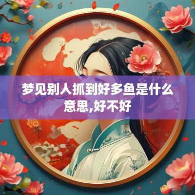 梦见别人抓到好多鱼是什么意思,好不好