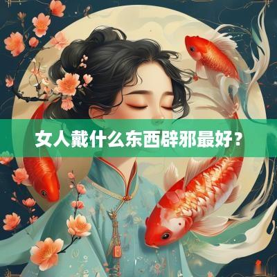 女人戴什么东西辟邪最好？