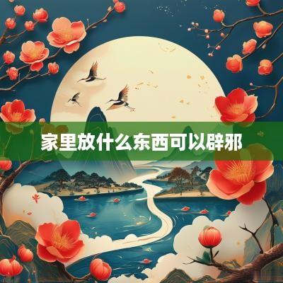 家里放什么东西可以辟邪