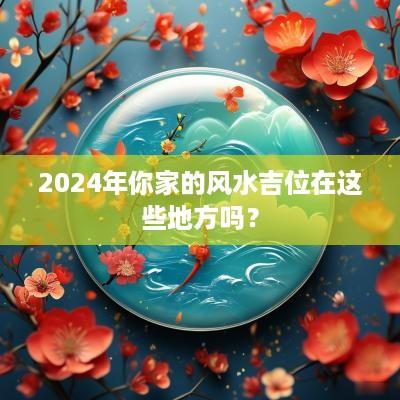 2025年你家的风水吉位在这些地方吗？
