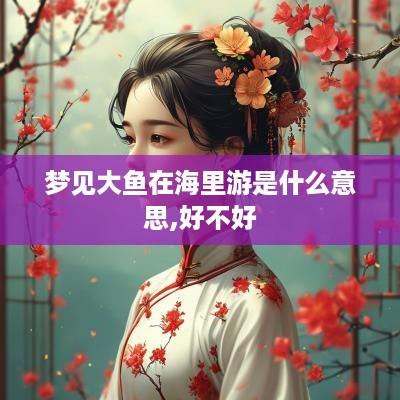 梦见大鱼在海里游是什么意思,好不好