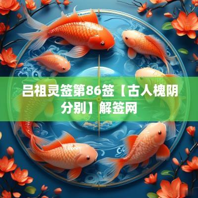 吕祖灵签第86签【古人槐阴分别】解签网