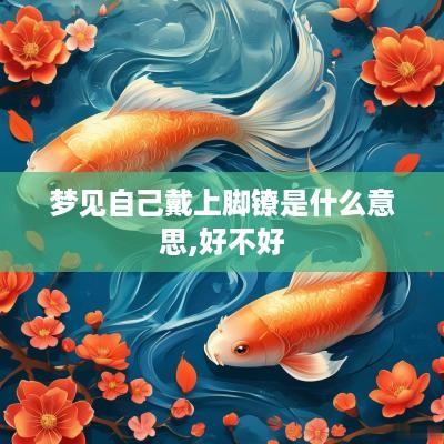 梦见自己戴上脚镣是什么意思,好不好