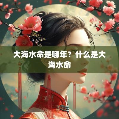 大海水命是哪年？什么是大海水命