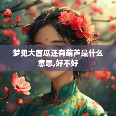 梦见大西瓜还有葫芦是什么意思,好不好