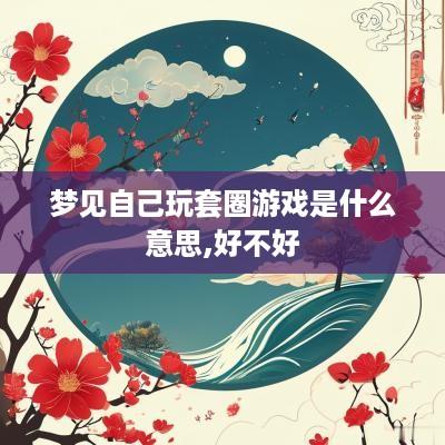 梦见自己玩套圈游戏是什么意思,好不好
