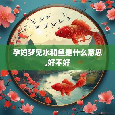孕妇梦见水和鱼是什么意思,好不好