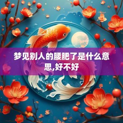 梦见别人的腰肥了是什么意思,好不好