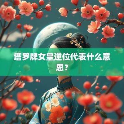 塔罗牌女皇逆位代表什么意思？