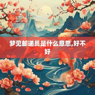 梦见邮递员是什么意思,好不好