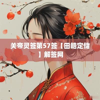 关帝灵签第57签【田皓定储】解签网