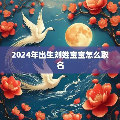 2025年出生刘姓宝宝怎么取名
