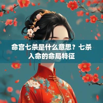 命宫七杀是什么意思？七杀入命的命局特征