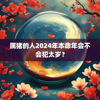 属猪的人2025年本命年会不会犯太岁？