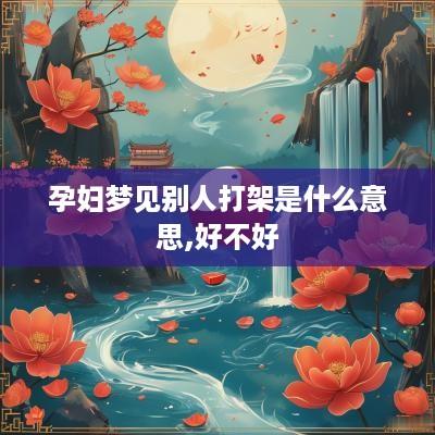 孕妇梦见别人打架是什么意思,好不好