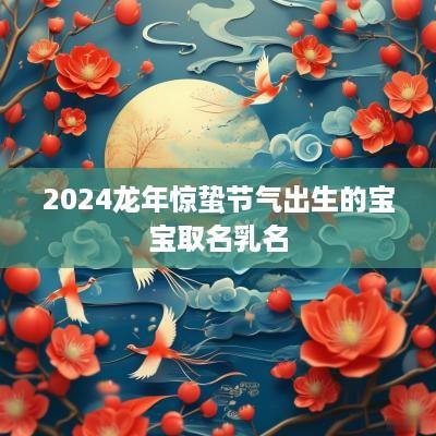 2025蛇年惊蛰节气出生的宝宝取名乳名