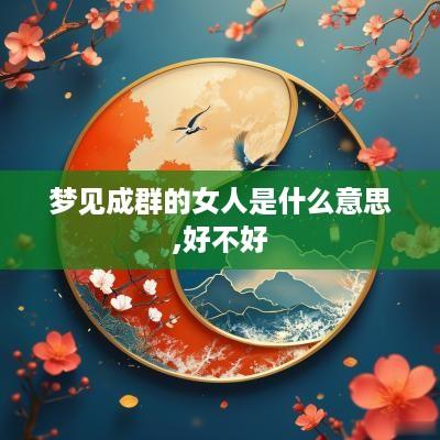 梦见成群的女人是什么意思,好不好