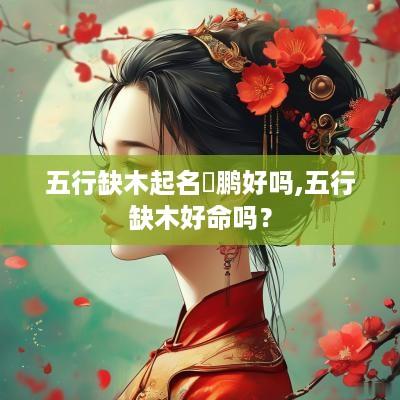 五行缺木起名珺鹏好吗,五行缺木好命吗？