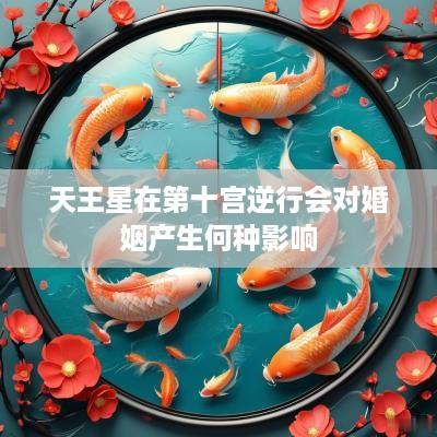 天王星在第十宫逆行会对婚姻产生何种影响