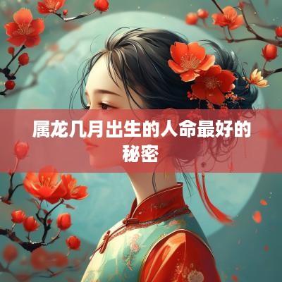 属龙几月出生的人命最好的秘密