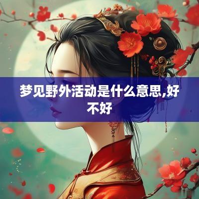 梦见野外活动是什么意思,好不好