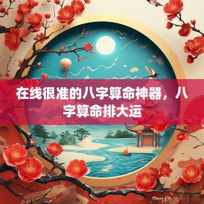 在线很准的八字算命神器，八字算命排大运