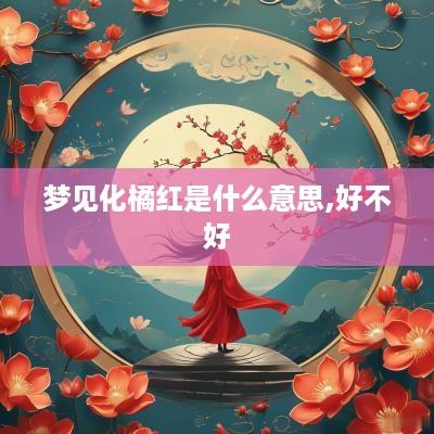 梦见化橘红是什么意思,好不好