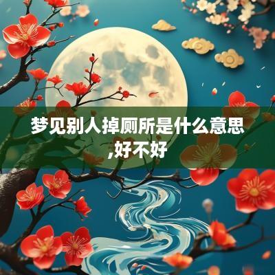 梦见别人掉厕所是什么意思,好不好