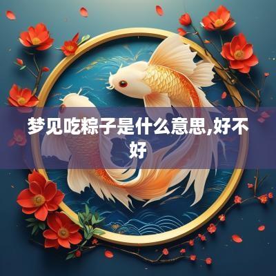 梦见吃粽子是什么意思,好不好