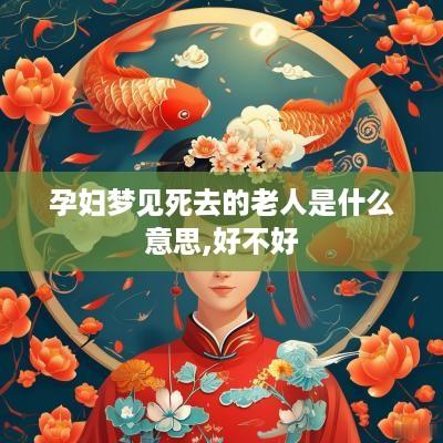 孕妇梦见死去的老人是什么意思,好不好