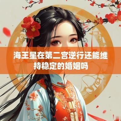 海王星在第二宫逆行还能维持稳定的婚姻吗