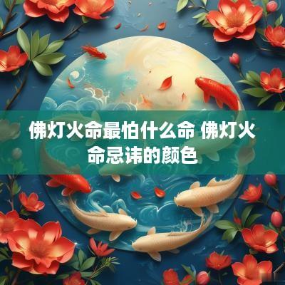 佛灯火命最怕什么命 佛灯火命忌讳的颜色