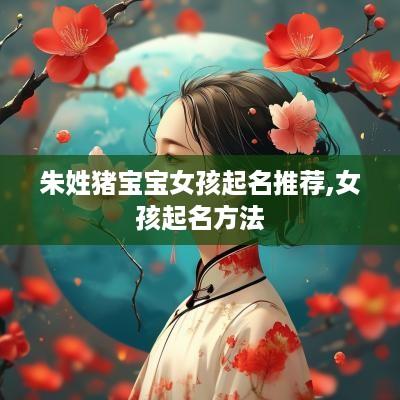 朱姓猪宝宝女孩起名推荐,女孩起名方法