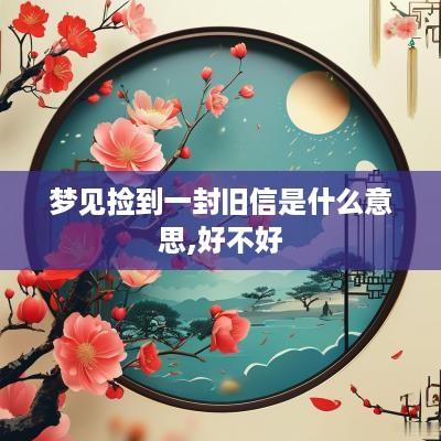 梦见捡到一封旧信是什么意思,好不好