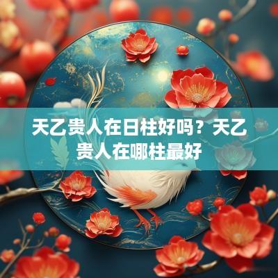 天乙贵人在日柱好吗？天乙贵人在哪柱最好