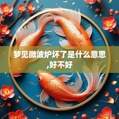 梦见微波炉坏了是什么意思,好不好