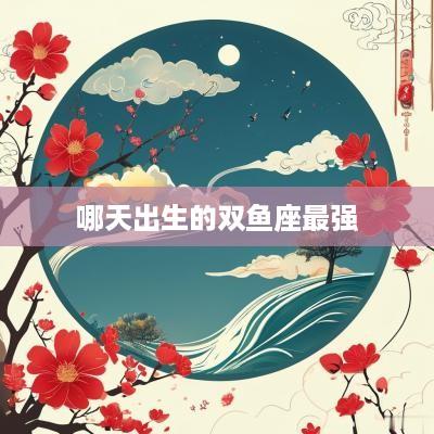哪天出生的双鱼座最强