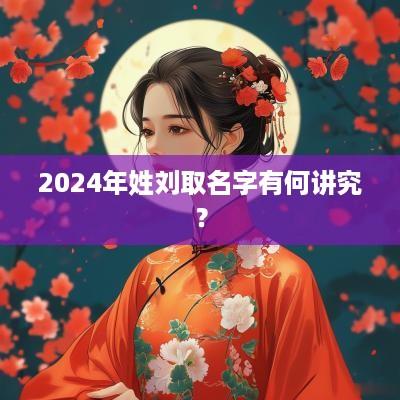 2025年姓刘取名字有何讲究？