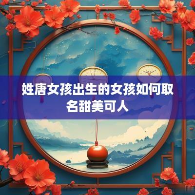 姓唐女孩出生的女孩如何取名甜美可人
