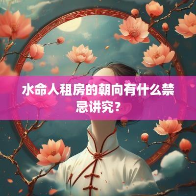 水命人租房的朝向有什么禁忌讲究？