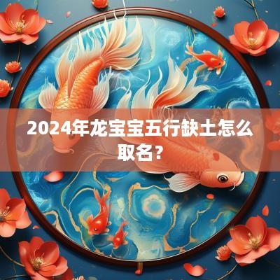 2025年龙宝宝五行缺土怎么取名？
