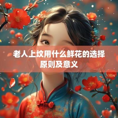 老人上坟用什么鲜花的选择原则及意义