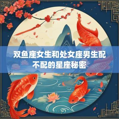 双鱼座女生和处女座男生配不配的星座秘密